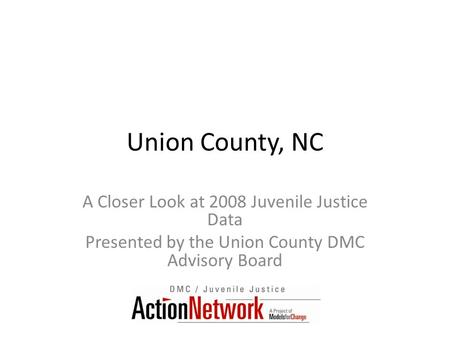 Union County, NC A Closer Look at 2008 Juvenile Justice Data Presented by the Union County DMC Advisory Board.