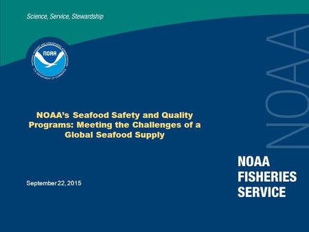 September 22, 2015 NOAA’s Seafood Safety and Quality Programs: Meeting the Challenges of a Global Seafood Supply.