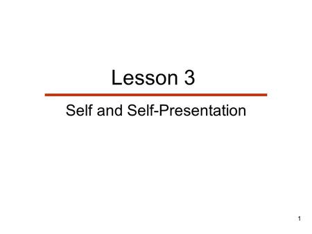 1 Lesson 3 Self and Self-Presentation. 2 Lesson Outline  The Nature & Geneses of Self  Identities: The Self we Know  Identities: The Self we Enact.