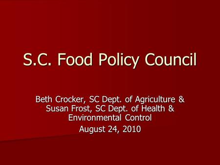 S.C. Food Policy Council Beth Crocker, SC Dept. of Agriculture & Susan Frost, SC Dept. of Health & Environmental Control August 24, 2010.