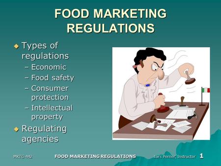 MKTG 442 FOOD MARKETING REGULATIONS Lars Perner, Instructor 1 FOOD MARKETING REGULATIONS  Types of regulations –Economic –Food safety –Consumer protection.