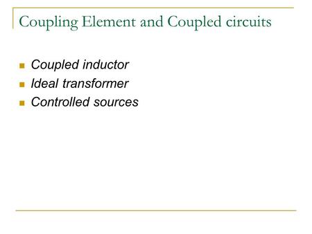 Coupling Element and Coupled circuits Coupled inductor Ideal transformer Controlled sources.