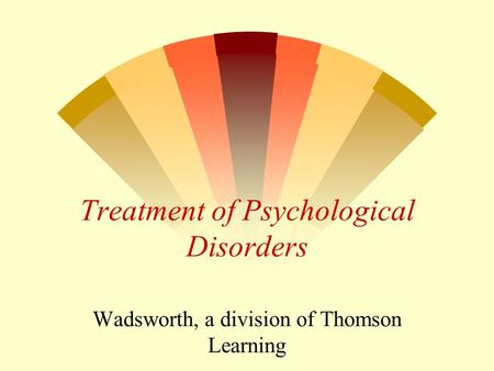 Treatment of Psychological Disorders Wadsworth, a division of Thomson Learning.