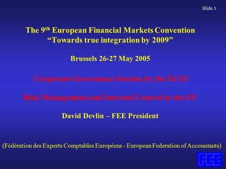 Slide 1 The 9 th European Financial Markets Convention “Towards true integration by 2009” Brussels 26-27 May 2005 Corporate Governance Session by the ECGI.