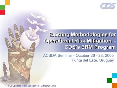 CDS Operational Risk Management - October 28, 2005 Existing Methodologies for Operational Risk Mitigation - CDS’s ERM Program ACSDA Seminar - October 26.