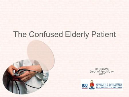 The Confused Elderly Patient Dr C Kotzé Dept of Psychiatry 2012.