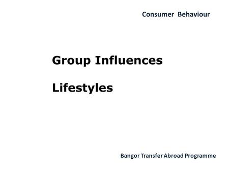 Consumer Behaviour Bangor Transfer Abroad Programme Group Influences Lifestyles.