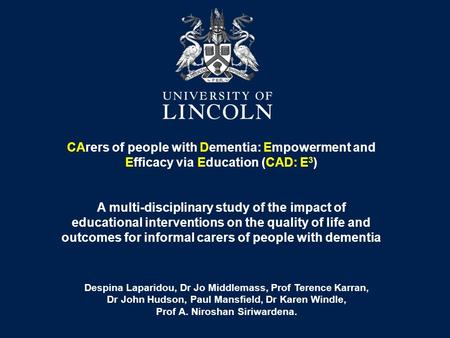 CArers of people with Dementia: Empowerment and Efficacy via Education (CAD: E 3 ) A multi-disciplinary study of the impact of educational interventions.