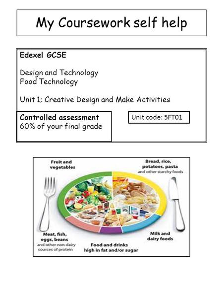 My Coursework self help Edexel GCSE Design and Technology Food Technology Unit 1; Creative Design and Make Activities Controlled assessment 60% of your.