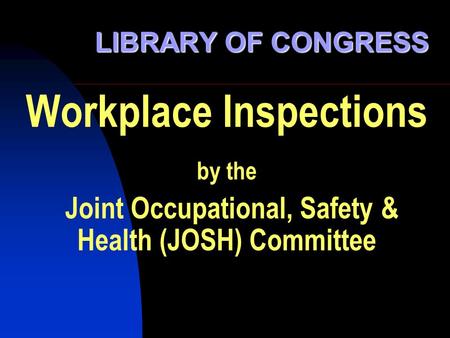 Workplace Inspections by the Joint Occupational, Safety & Health (JOSH) Committee LIBRARY OF CONGRESS.