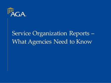 Service Organization Reports – What Agencies Need to Know.