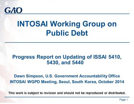 INTOSAI Working Group on Public Debt Progress Report on Updating of ISSAI 5410, 5430, and 5440 Dawn Simpson, U.S. Government Accountability Office INTOSAI.