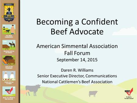 Becoming a Confident Beef Advocate American Simmental Association Fall Forum September 14, 2015 Daren R. Williams Senior Executive Director, Communications.