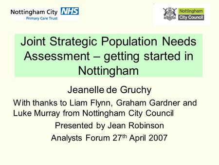Joint Strategic Population Needs Assessment – getting started in Nottingham Jeanelle de Gruchy With thanks to Liam Flynn, Graham Gardner and Luke Murray.