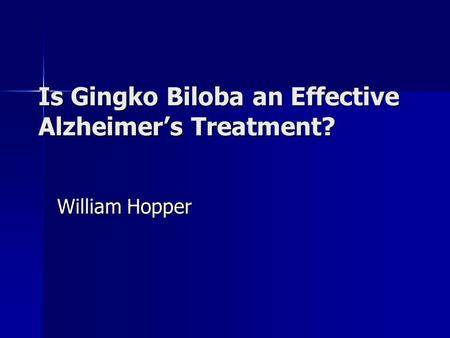 Is Gingko Biloba an Effective Alzheimer’s Treatment? William Hopper.