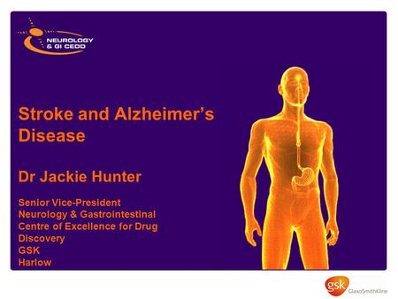 Stroke and Alzheimer’s Disease Dr Jackie Hunter Senior Vice-President Neurology & Gastrointestinal Centre of Excellence for Drug Discovery GSK Harlow.