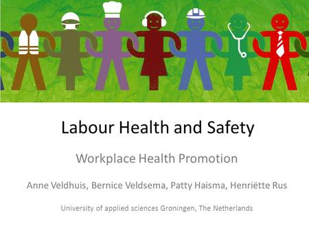 Labour Health and Safety Workplace Health Promotion Anne Veldhuis, Bernice Veldsema, Patty Haisma, Henriëtte Rus University of applied sciences Groningen,