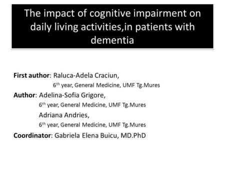 The impact of cognitive impairment on daily living activities,in patients with dementia First author: Raluca-Adela Craciun, 6 th year, General Medicine,