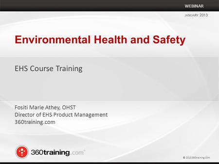 Environmental Health and Safety EHS Course Training WEBINAR JANUARY 2013 Fositi Marie Athey, OHST Director of EHS Product Management 360training.com ©