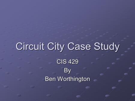 Circuit City Case Study CIS 429 By Ben Worthington.