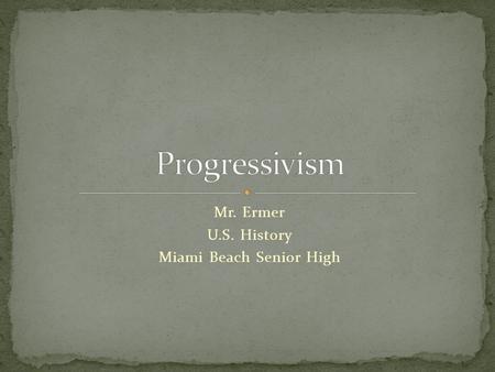 Mr. Ermer U.S. History Miami Beach Senior High. Saw problems in industrial society, wanted to fix them Problem #1: Laissez-Faire Economics Progressives.