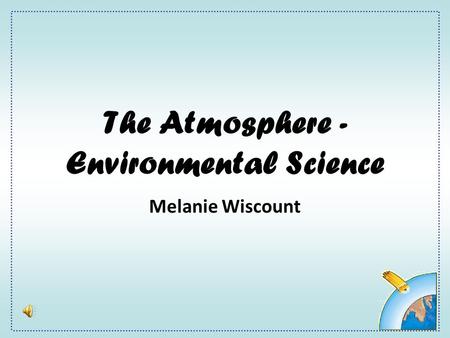 The Atmosphere - Environmental Science Melanie Wiscount.