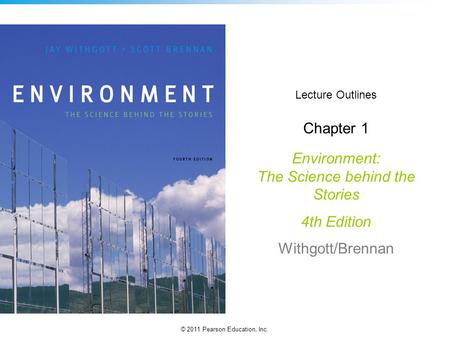 © 2011 Pearson Education, Inc. Lecture Outlines Chapter 1 Environment: The Science behind the Stories 4th Edition Withgott/Brennan.