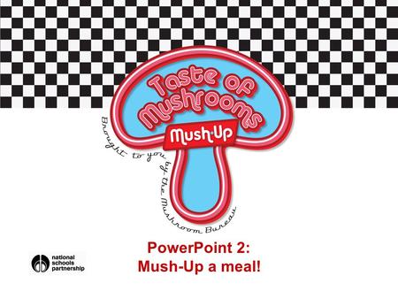 PowerPoint 2: Mush-Up a meal!. Starter Activity For homework you were to find some suitable everyday meals which you could Mush-Up. In pairs, share: Which.