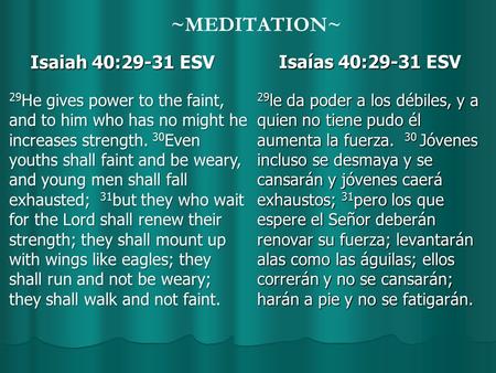 ~MEDITATION~ Isaiah 40:29-31 ESV Isaiah 40:29-31 ESV Isaías 40:29-31 ESV 29 le da poder a los débiles, y a quien no tiene pudo él aumenta la fuerza. 30.