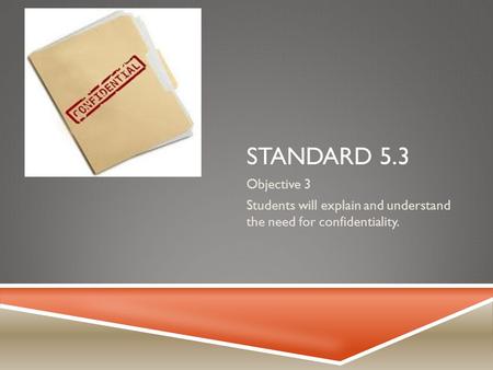 STANDARD 5.3 Objective 3 Students will explain and understand the need for confidentiality.
