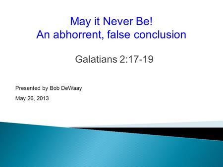 Galatians 2:17-19 Presented by Bob DeWaay May 26, 2013 May it Never Be! An abhorrent, false conclusion.