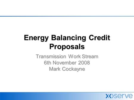 Energy Balancing Credit Proposals Transmission Work Stream 6th November 2008 Mark Cockayne.