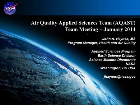 1 Air Quality Applied Sciences Team (AQAST) Team Meeting – January 2014 John A. Haynes, MS Program Manager, Health and Air Quality Applied Sciences Program.