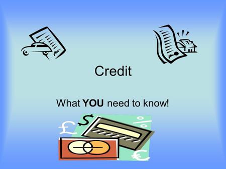 Credit What YOU need to know!. What is Credit? Credit is borrowing money now to make an immediate purchase and promising to repay it later.