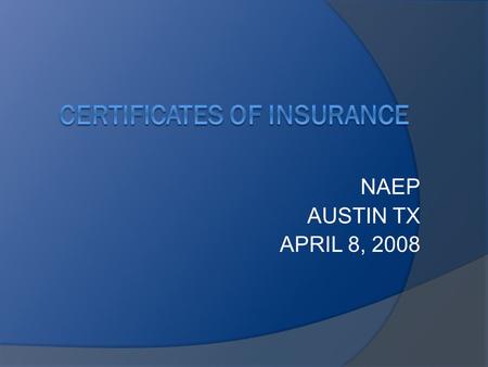 NAEP AUSTIN TX APRIL 8, 2008. AGENDA  Why we want certificates.  Types of insurance and limits  How to read a certificate.