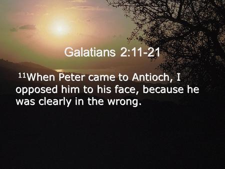 Galatians 2:11-21 11 When Peter came to Antioch, I opposed him to his face, because he was clearly in the wrong.
