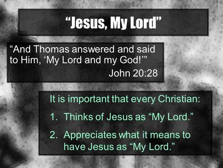 “Jesus, My Lord” “And Thomas answered and said to Him, ‘My Lord and my God!’” John 20:28 It is important that every Christian: Thinks of Jesus as “My Lord.”
