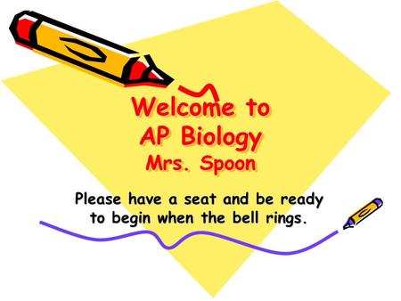 Welcome to AP Biology Mrs. Spoon Please have a seat and be ready to begin when the bell rings.