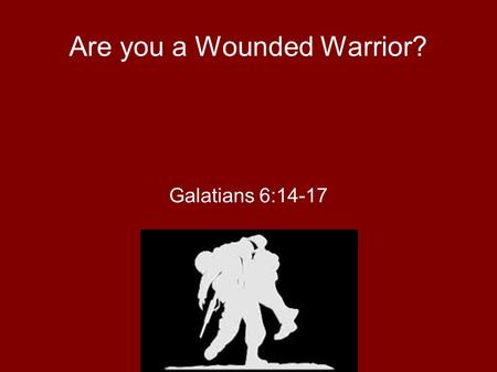 Are you a Wounded Warrior? Galatians 6:14-17. Wounded Warrior Project ● Support for soldiers as they try to return to civilian life – More seriously wounded.