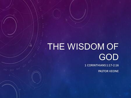 THE WISDOM OF GOD 1 CORINTHIANS 1:17-2:16 PASTOR KEONE.