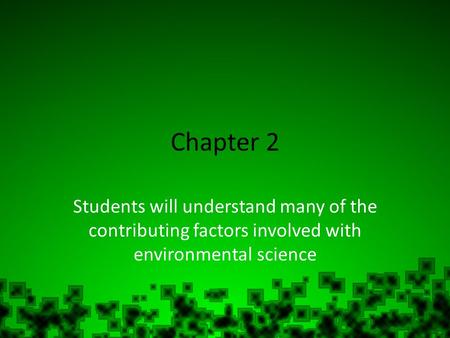 PowerPoint Backgrounds Chapter 2 Students will understand many of the contributing factors involved with environmental science.