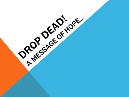 DROP DEAD! A MESSAGE OF HOPE…. PHILIPPIANS 4:13 “I can do all things through Christ who strengthens me.”