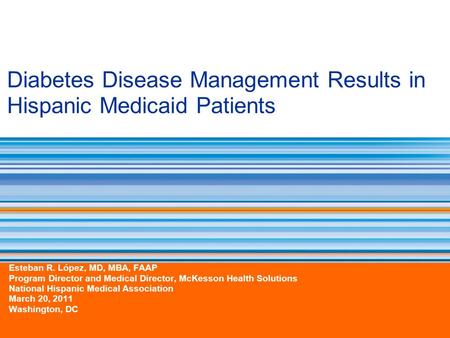 Diabetes Disease Management Results in Hispanic Medicaid Patients Esteban R. López, MD, MBA, FAAP Program Director and Medical Director, McKesson Health.
