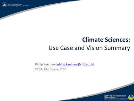 Climate Sciences: Use Case and Vision Summary Philip Kershaw CEDA, RAL Space, STFC.