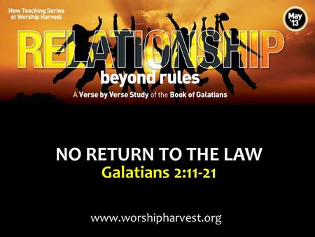 NO RETURN TO THE LAW Galatians 2:11-21 www.worshipharvest.org.