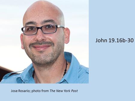Jose Rosario; photo from The New York Post John 19.16b-30.