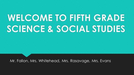 WELCOME TO FIFTH GRADE SCIENCE & SOCIAL STUDIES Mr. Fallon, Mrs. Whitehead, Mrs. Rasavage, Mrs. Evans.