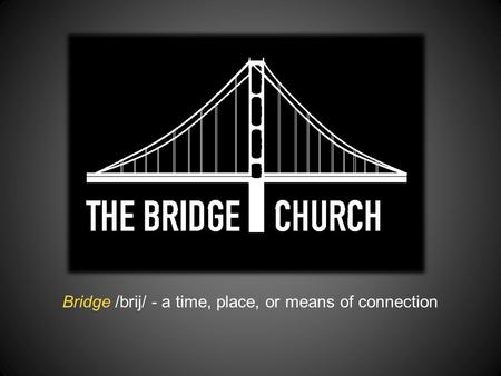 Bridge /brij/ - a time, place, or means of connection.