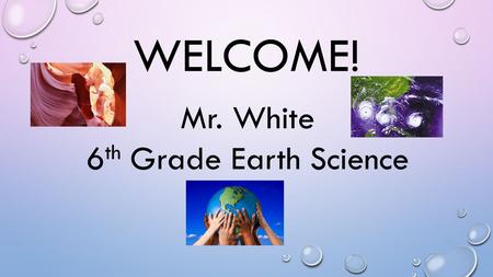 WELCOME! Mr. White 6 th Grade Earth Science. A LITTLE ABOUT ME THIS IS MY SECOND YEAR TEACHING EARTH SCIENCE. THIS IS MY FOURTH YEAR AT GRIFFIN. I WAS.
