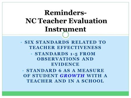 SIX STANDARDS RELATED TO TEACHER EFFECTIVENESS STANDARDS 1-5 FROM OBSERVATIONS AND EVIDENCE STANDARD 6 AS A MEASURE OF STUDENT GROWTH WITH A TEACHER AND.